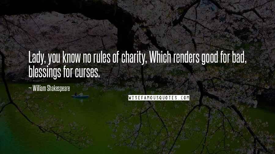 William Shakespeare Quotes: Lady, you know no rules of charity, Which renders good for bad, blessings for curses.