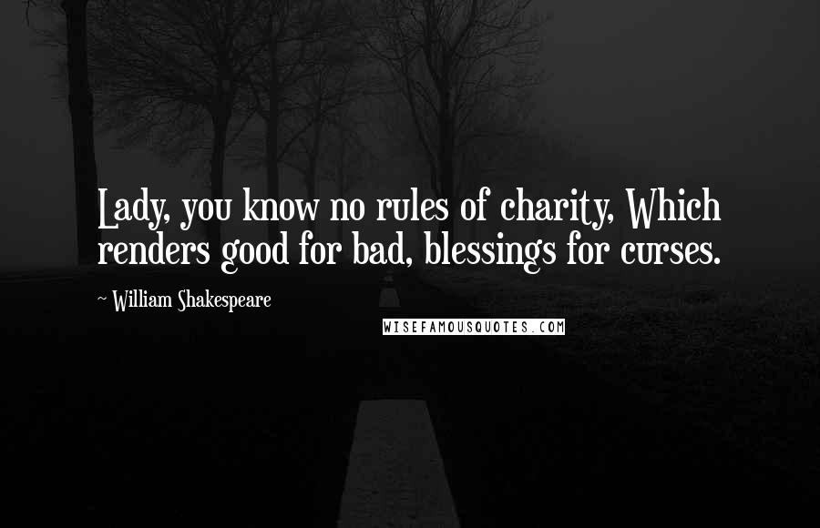 William Shakespeare Quotes: Lady, you know no rules of charity, Which renders good for bad, blessings for curses.