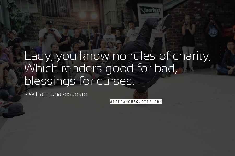 William Shakespeare Quotes: Lady, you know no rules of charity, Which renders good for bad, blessings for curses.