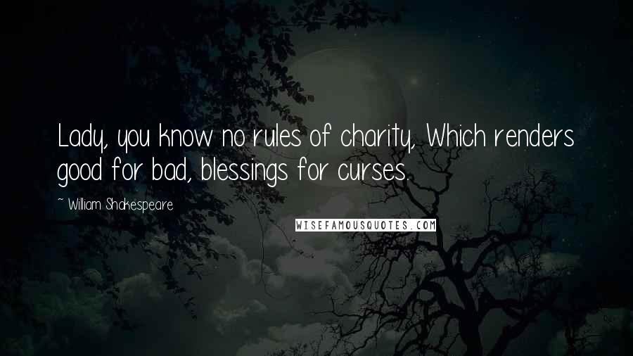 William Shakespeare Quotes: Lady, you know no rules of charity, Which renders good for bad, blessings for curses.