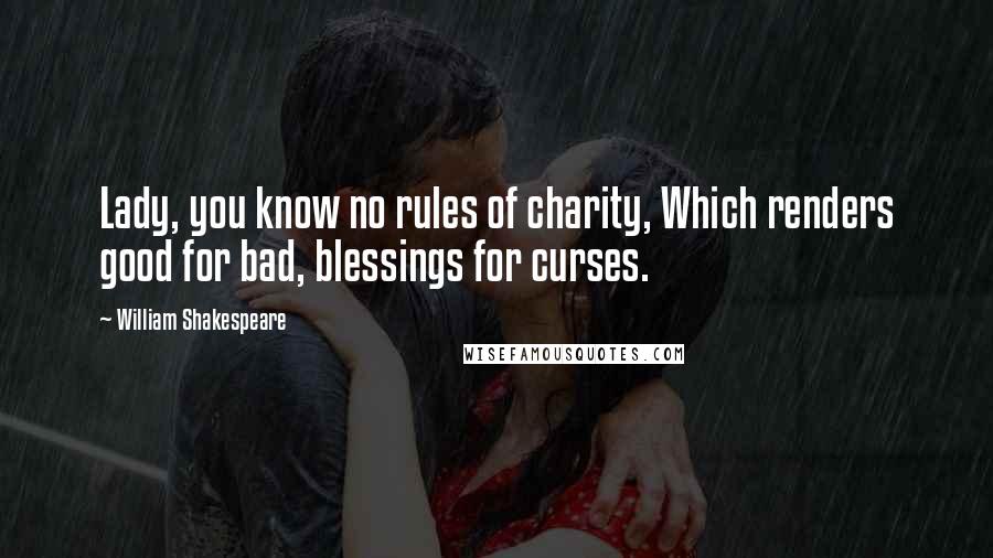 William Shakespeare Quotes: Lady, you know no rules of charity, Which renders good for bad, blessings for curses.