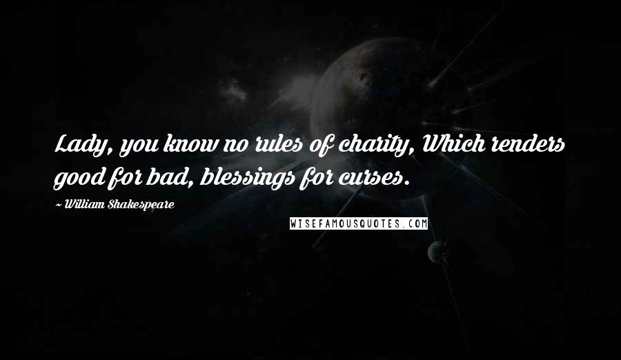 William Shakespeare Quotes: Lady, you know no rules of charity, Which renders good for bad, blessings for curses.