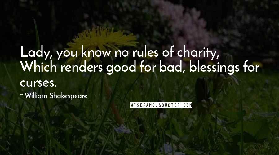 William Shakespeare Quotes: Lady, you know no rules of charity, Which renders good for bad, blessings for curses.