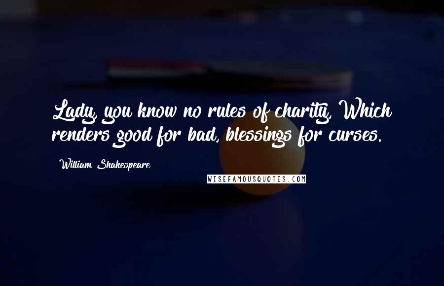 William Shakespeare Quotes: Lady, you know no rules of charity, Which renders good for bad, blessings for curses.