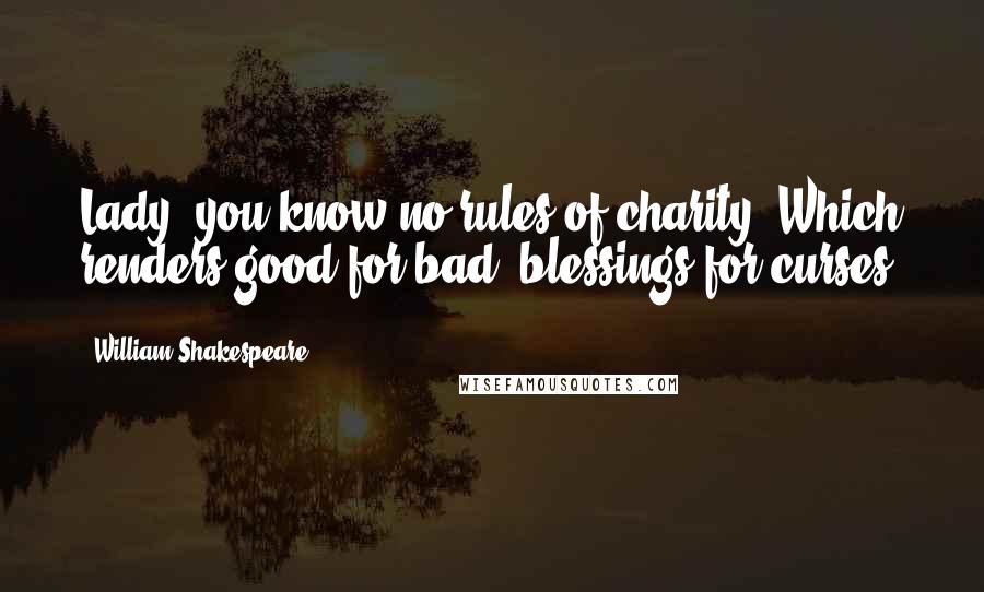 William Shakespeare Quotes: Lady, you know no rules of charity, Which renders good for bad, blessings for curses.