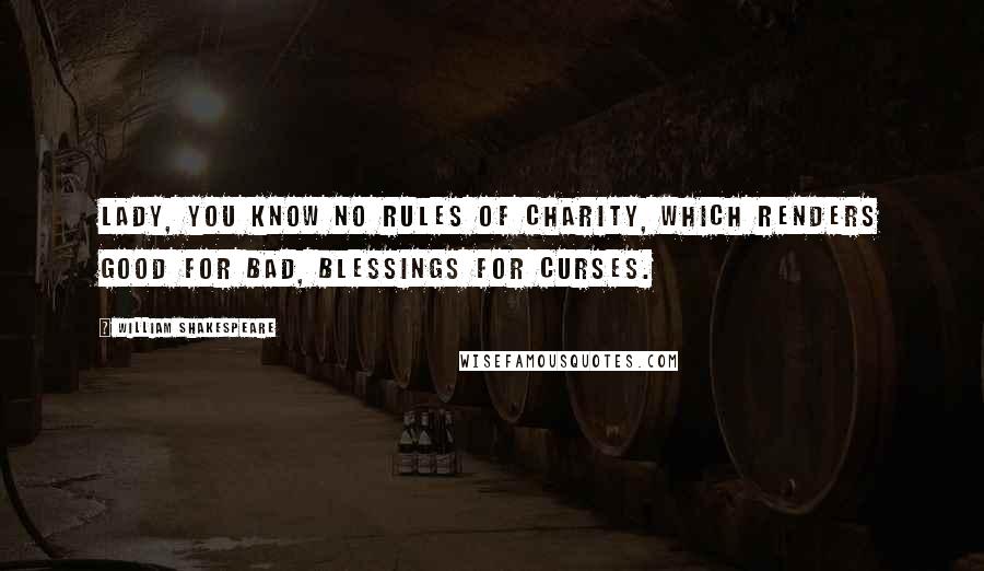 William Shakespeare Quotes: Lady, you know no rules of charity, Which renders good for bad, blessings for curses.