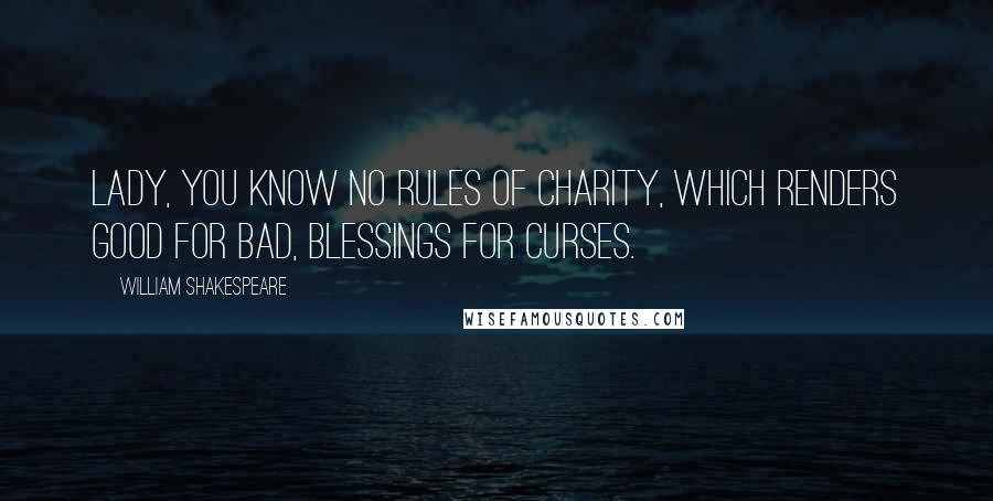 William Shakespeare Quotes: Lady, you know no rules of charity, Which renders good for bad, blessings for curses.