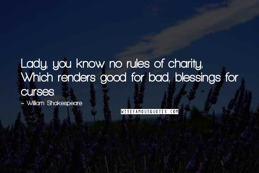 William Shakespeare Quotes: Lady, you know no rules of charity, Which renders good for bad, blessings for curses.