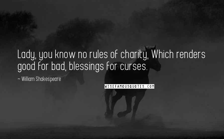 William Shakespeare Quotes: Lady, you know no rules of charity, Which renders good for bad, blessings for curses.