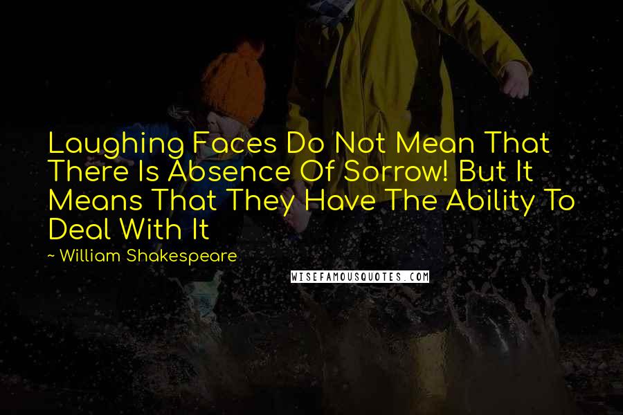 William Shakespeare Quotes: Laughing Faces Do Not Mean That There Is Absence Of Sorrow! But It Means That They Have The Ability To Deal With It