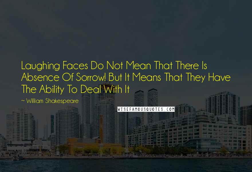 William Shakespeare Quotes: Laughing Faces Do Not Mean That There Is Absence Of Sorrow! But It Means That They Have The Ability To Deal With It