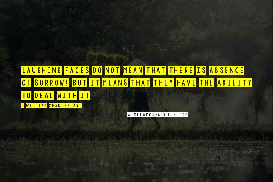William Shakespeare Quotes: Laughing Faces Do Not Mean That There Is Absence Of Sorrow! But It Means That They Have The Ability To Deal With It