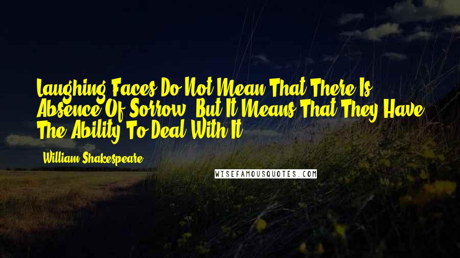 William Shakespeare Quotes: Laughing Faces Do Not Mean That There Is Absence Of Sorrow! But It Means That They Have The Ability To Deal With It