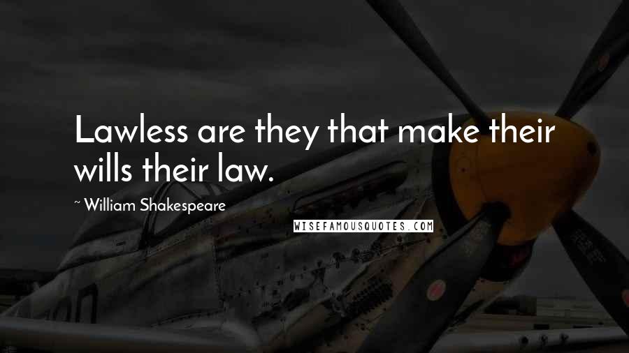 William Shakespeare Quotes: Lawless are they that make their wills their law.