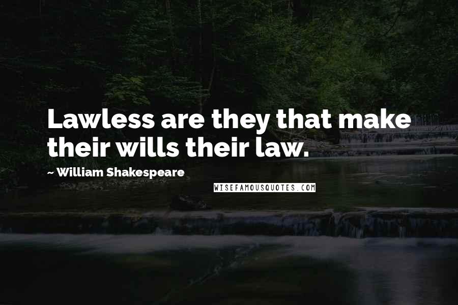 William Shakespeare Quotes: Lawless are they that make their wills their law.
