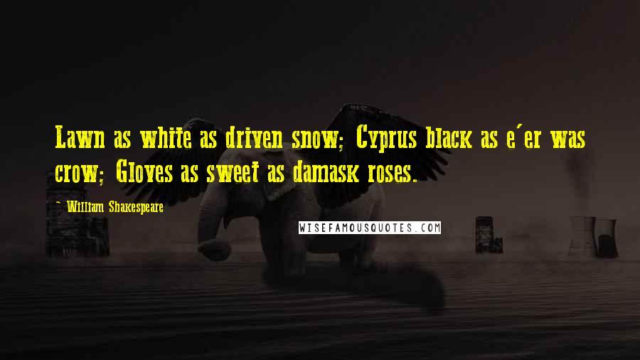 William Shakespeare Quotes: Lawn as white as driven snow; Cyprus black as e'er was crow; Gloves as sweet as damask roses.