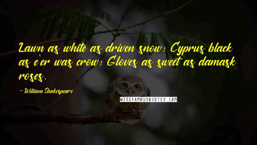 William Shakespeare Quotes: Lawn as white as driven snow; Cyprus black as e'er was crow; Gloves as sweet as damask roses.