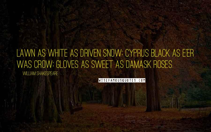 William Shakespeare Quotes: Lawn as white as driven snow; Cyprus black as e'er was crow; Gloves as sweet as damask roses.