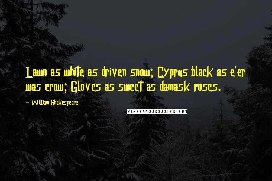 William Shakespeare Quotes: Lawn as white as driven snow; Cyprus black as e'er was crow; Gloves as sweet as damask roses.