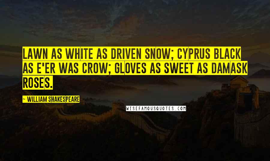 William Shakespeare Quotes: Lawn as white as driven snow; Cyprus black as e'er was crow; Gloves as sweet as damask roses.