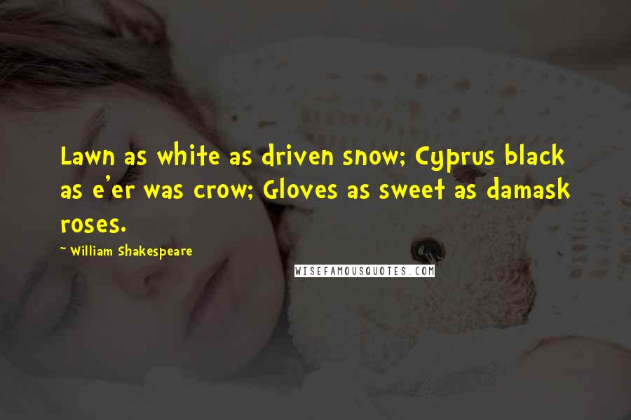 William Shakespeare Quotes: Lawn as white as driven snow; Cyprus black as e'er was crow; Gloves as sweet as damask roses.