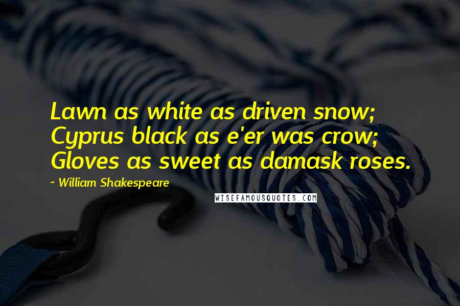 William Shakespeare Quotes: Lawn as white as driven snow; Cyprus black as e'er was crow; Gloves as sweet as damask roses.