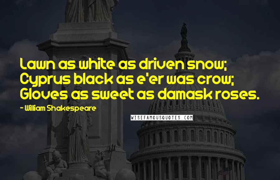 William Shakespeare Quotes: Lawn as white as driven snow; Cyprus black as e'er was crow; Gloves as sweet as damask roses.