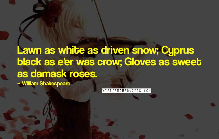 William Shakespeare Quotes: Lawn as white as driven snow; Cyprus black as e'er was crow; Gloves as sweet as damask roses.
