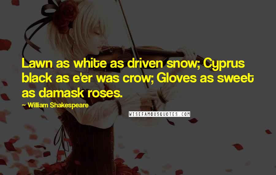 William Shakespeare Quotes: Lawn as white as driven snow; Cyprus black as e'er was crow; Gloves as sweet as damask roses.