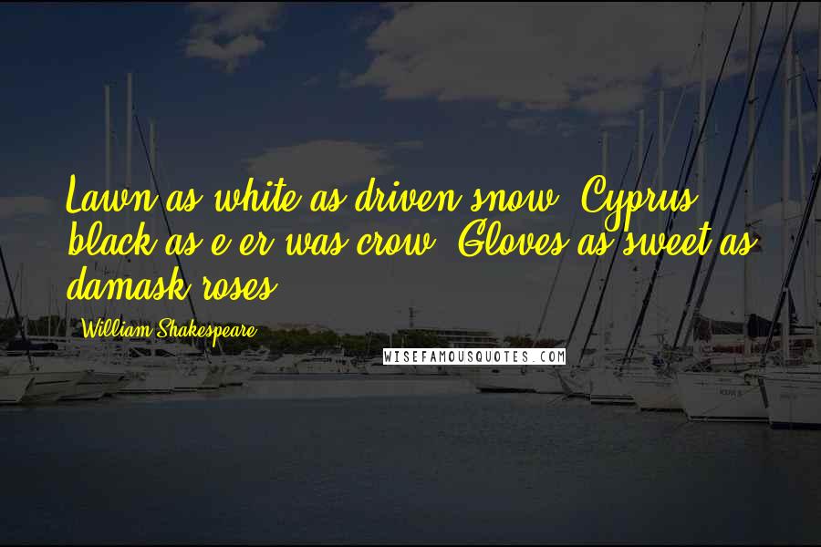William Shakespeare Quotes: Lawn as white as driven snow; Cyprus black as e'er was crow; Gloves as sweet as damask roses.