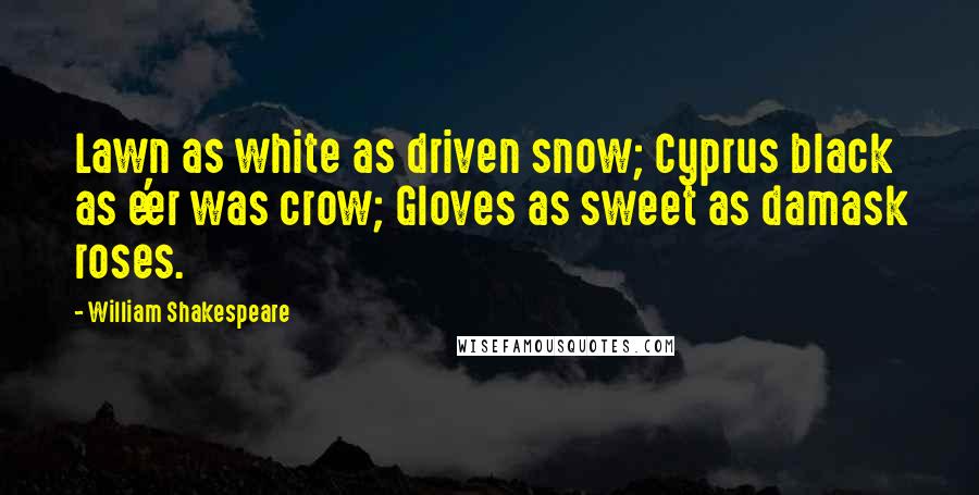 William Shakespeare Quotes: Lawn as white as driven snow; Cyprus black as e'er was crow; Gloves as sweet as damask roses.