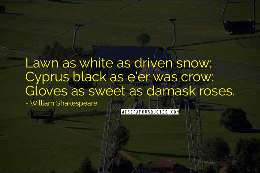 William Shakespeare Quotes: Lawn as white as driven snow; Cyprus black as e'er was crow; Gloves as sweet as damask roses.