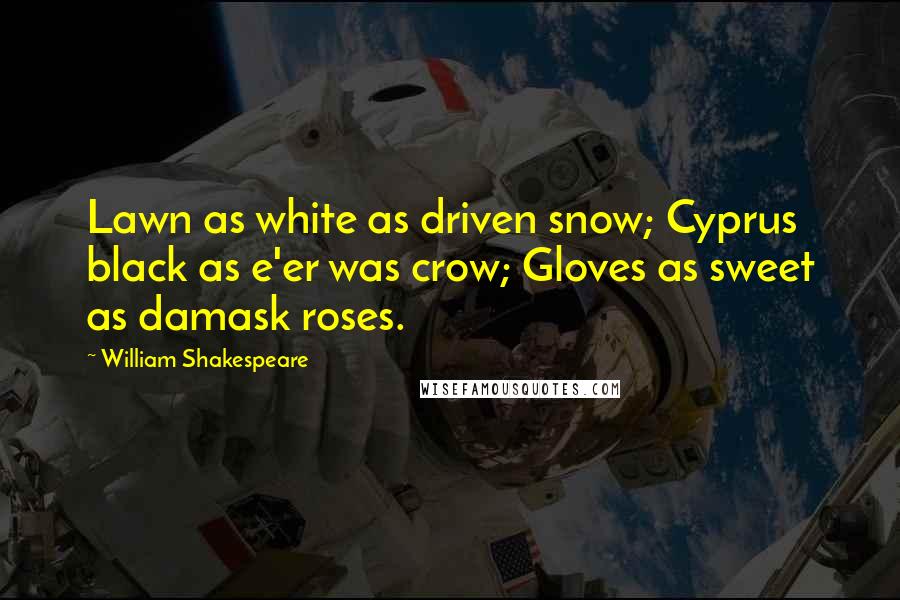 William Shakespeare Quotes: Lawn as white as driven snow; Cyprus black as e'er was crow; Gloves as sweet as damask roses.