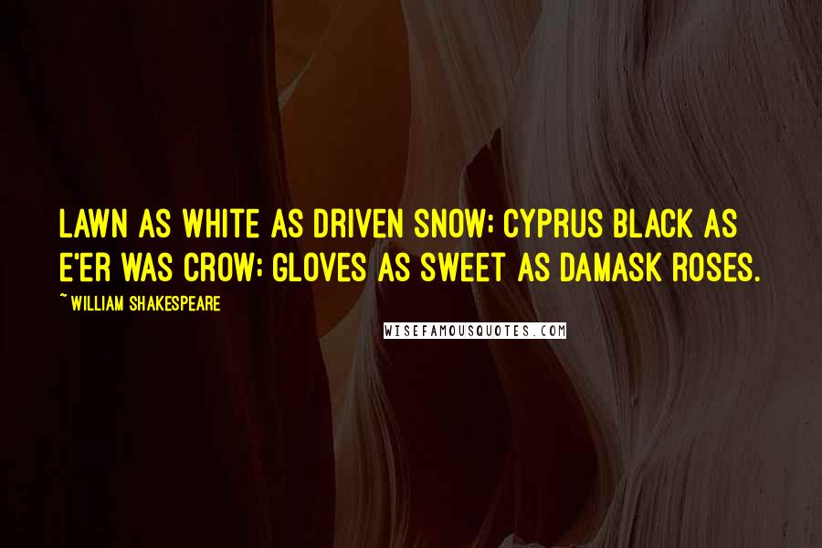 William Shakespeare Quotes: Lawn as white as driven snow; Cyprus black as e'er was crow; Gloves as sweet as damask roses.