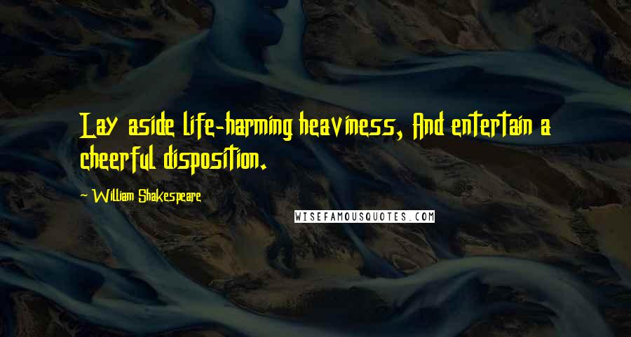 William Shakespeare Quotes: Lay aside life-harming heaviness, And entertain a cheerful disposition.