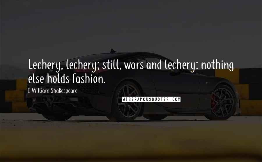 William Shakespeare Quotes: Lechery, lechery; still, wars and lechery: nothing else holds fashion.