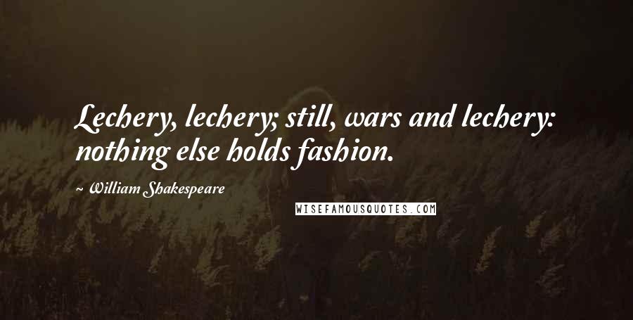 William Shakespeare Quotes: Lechery, lechery; still, wars and lechery: nothing else holds fashion.