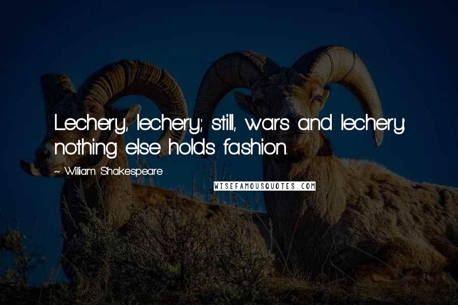 William Shakespeare Quotes: Lechery, lechery; still, wars and lechery: nothing else holds fashion.