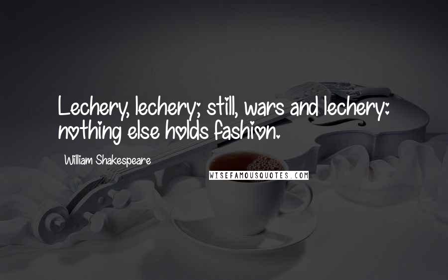 William Shakespeare Quotes: Lechery, lechery; still, wars and lechery: nothing else holds fashion.