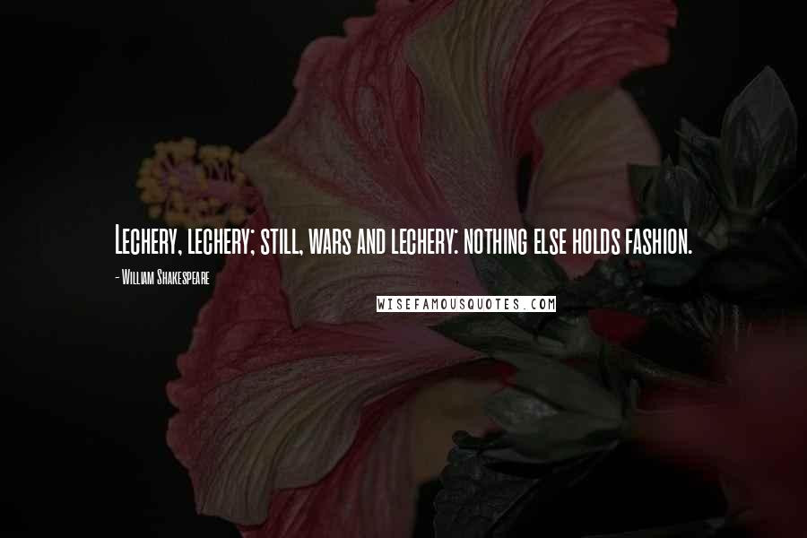 William Shakespeare Quotes: Lechery, lechery; still, wars and lechery: nothing else holds fashion.