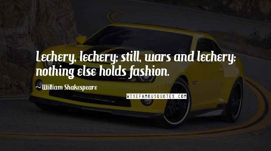 William Shakespeare Quotes: Lechery, lechery; still, wars and lechery: nothing else holds fashion.