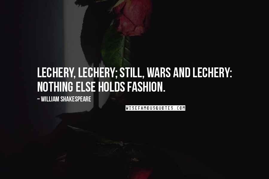 William Shakespeare Quotes: Lechery, lechery; still, wars and lechery: nothing else holds fashion.