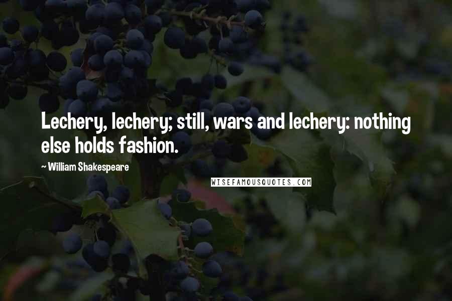 William Shakespeare Quotes: Lechery, lechery; still, wars and lechery: nothing else holds fashion.
