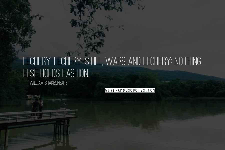 William Shakespeare Quotes: Lechery, lechery; still, wars and lechery: nothing else holds fashion.