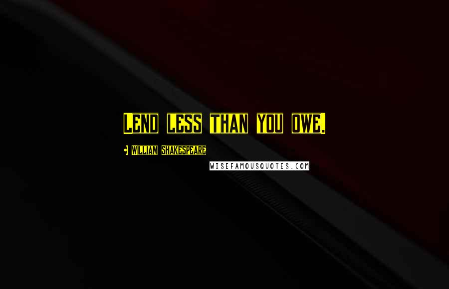 William Shakespeare Quotes: Lend less than you owe.