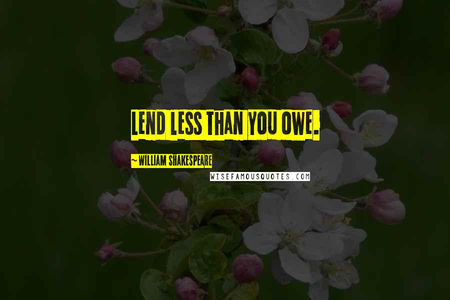 William Shakespeare Quotes: Lend less than you owe.