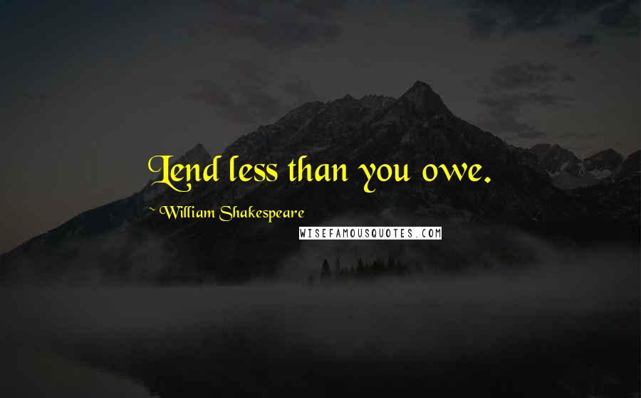 William Shakespeare Quotes: Lend less than you owe.