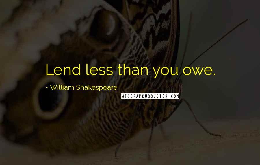 William Shakespeare Quotes: Lend less than you owe.