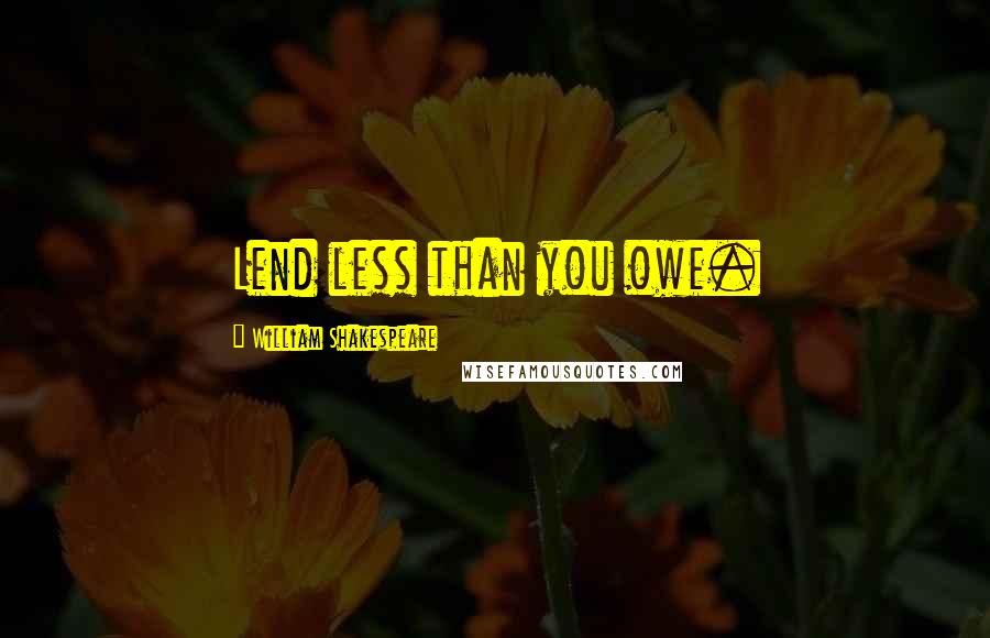 William Shakespeare Quotes: Lend less than you owe.