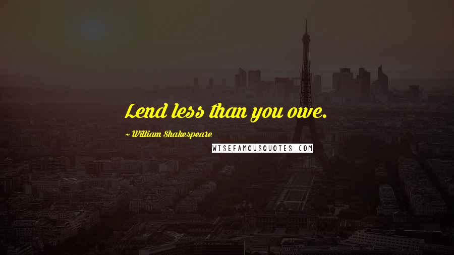 William Shakespeare Quotes: Lend less than you owe.